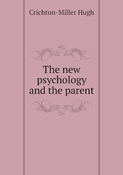 Обложка книги The new psychology and the parent, Crichton-Miller Hugh