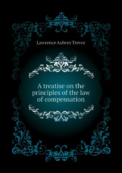 Обложка книги A treatise on the principles of the law of compensation, Lawrence Aubrey Trevor