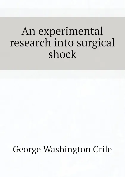 Обложка книги An experimental research into surgical shock, Crile George Washington