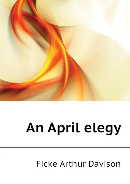 Обложка книги An April elegy, Ficke Arthur Davison