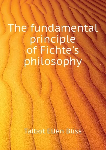 Обложка книги The fundamental principle of Fichte.s philosophy, Talbot Ellen Bliss