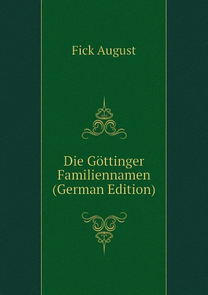 Обложка книги Die Gottinger Familiennamen (German Edition), Fick August