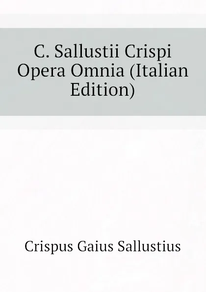 Обложка книги C. Sallustii Crispi Opera Omnia (Italian Edition), Crispus Gaius Sallustius