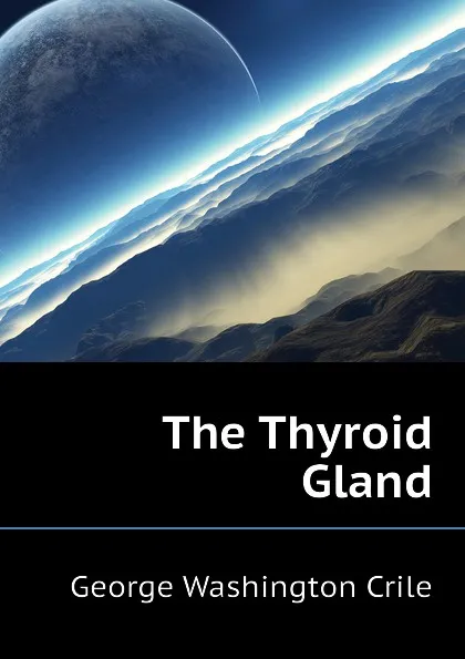 Обложка книги The Thyroid Gland, Crile George Washington