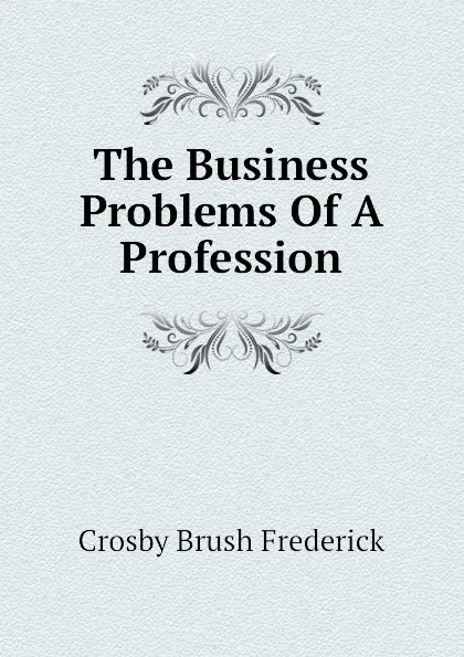 Обложка книги The Business Problems Of A Profession, Crosby Brush Frederick