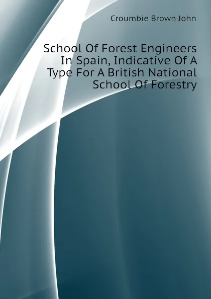 Обложка книги School Of Forest Engineers In Spain, Indicative Of A Type For A British National School Of Forestry, Croumbie Brown John