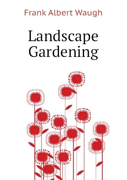 Обложка книги Landscape Gardening, F.A. Waugh