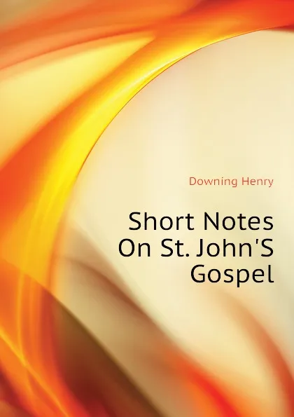 Обложка книги Short Notes On St. John.S Gospel, Downing Henry