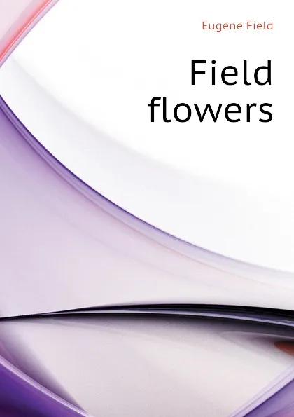 Обложка книги Field flowers, Eugene Field