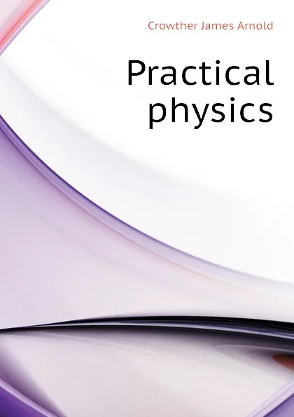 Обложка книги Practical physics, Crowther James Arnold