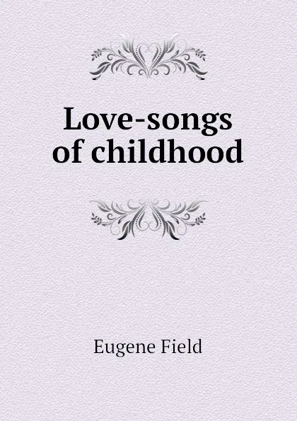 Обложка книги Love-songs of childhood, Eugene Field