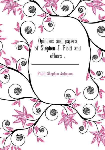 Обложка книги Opinions and papers of Stephen J. Field and others ., Field Stephen Johnson