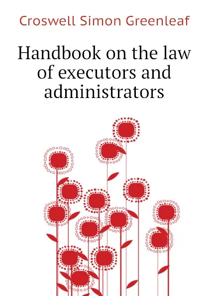 Обложка книги Handbook on the law of executors and administrators, Croswell Simon Greenleaf