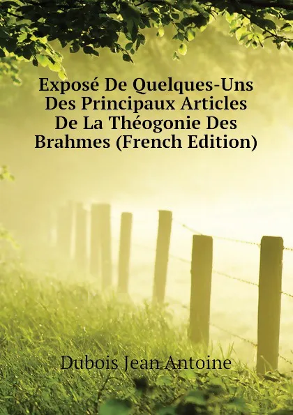 Обложка книги Expose De Quelques-Uns Des Principaux Articles De La Theogonie Des Brahmes (French Edition), Dubois Jean Antoine