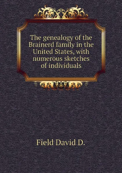 Обложка книги The genealogy of the Brainerd family in the United States, with numerous sketches of individuals, Field David D.