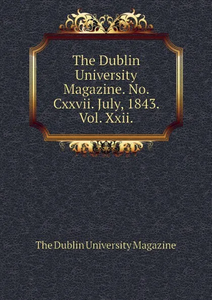 Обложка книги The Dublin University Magazine. No. Cxxvii. July, 1843. Vol. Xxii., The Dublin University Magazine