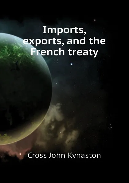 Обложка книги Imports, exports, and the French treaty, Cross John Kynaston