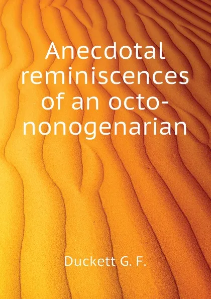 Обложка книги Anecdotal reminiscences of an octo-nonogenarian, Duckett G. F.