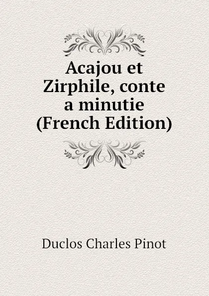 Обложка книги Acajou et Zirphile, conte  a minutie (French Edition), Duclos Charles Pinot