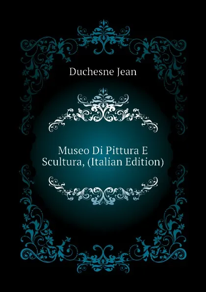 Обложка книги Museo Di Pittura E Scultura, (Italian Edition), Duchesne Jean