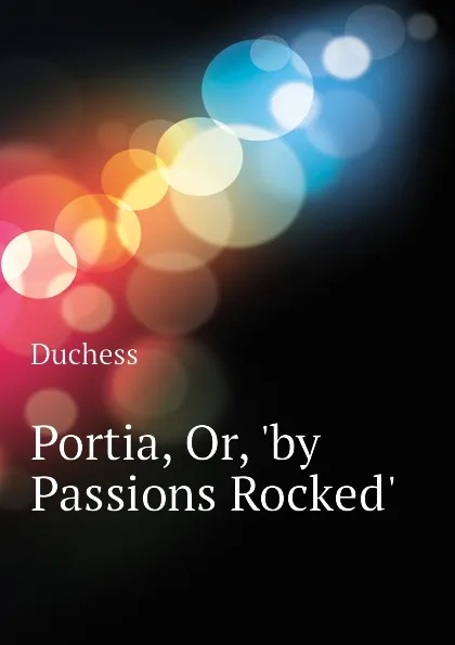 Обложка книги Portia, Or, .by Passions Rocked., Duchess