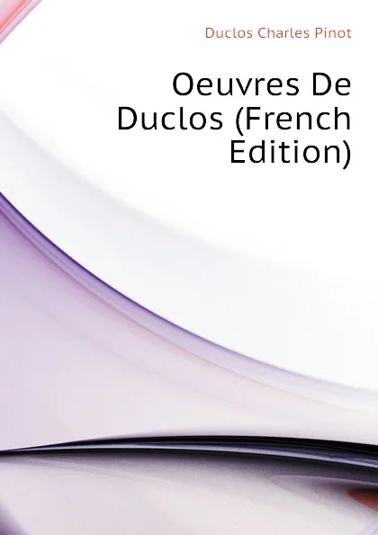 Обложка книги Oeuvres De Duclos (French Edition), Duclos Charles Pinot