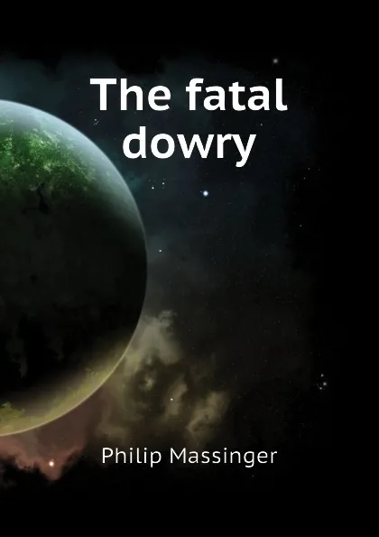 Обложка книги The fatal dowry, Massinger Philip