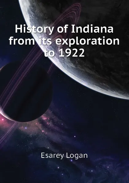 Обложка книги History of Indiana from its exploration to 1922, Esarey Logan