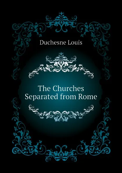 Обложка книги The Churches Separated from Rome, Duchesne Louis