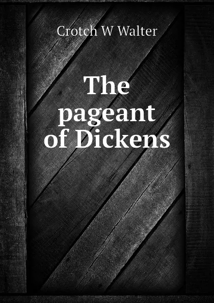 Обложка книги The pageant of Dickens, Crotch W Walter