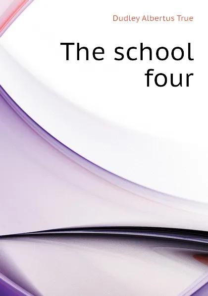 Обложка книги The school four, Dudley Albertus True