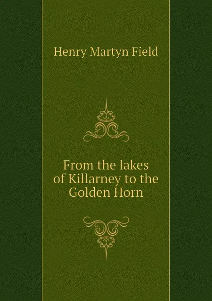 Обложка книги From the lakes of Killarney to the Golden Horn, Henry M. Field