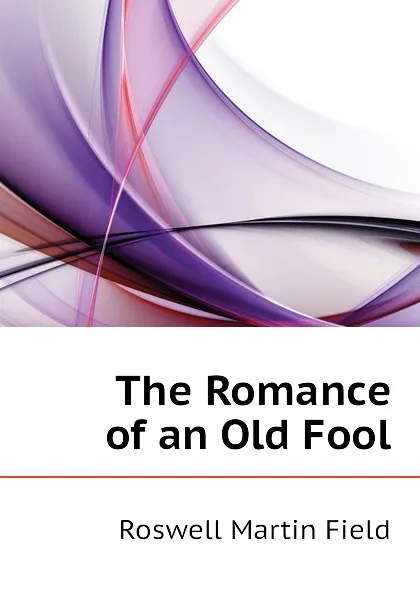 Обложка книги The Romance of an Old Fool, Field Roswell Martin