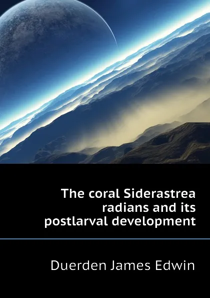 Обложка книги The coral Siderastrea radians and its postlarval development, Duerden James Edwin