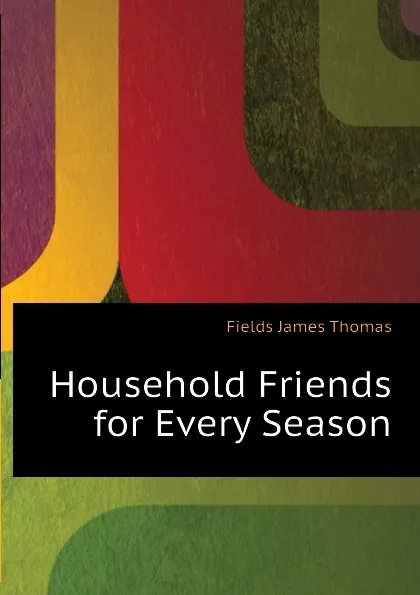 Обложка книги Household Friends for Every Season, Fields James Thomas