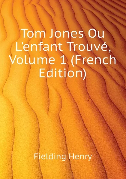 Обложка книги Tom Jones Ou L.enfant Trouve, Volume 1 (French Edition), Fielding Henry