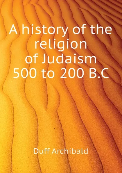 Обложка книги A history of the religion of Judaism 500 to 200 B.C, Duff Archibald