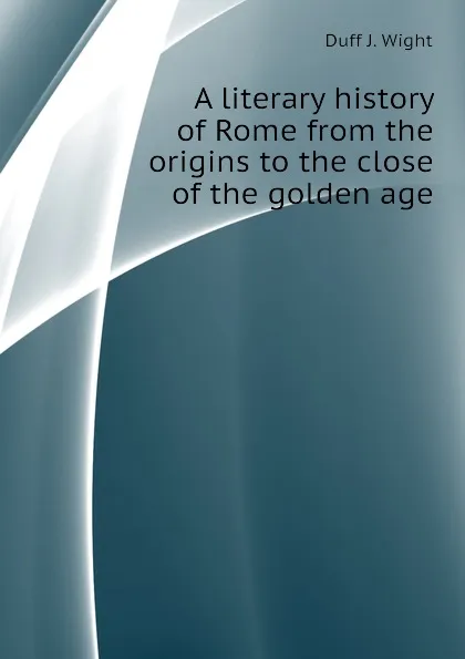 Обложка книги A literary history of Rome from the origins to the close of the golden age, Duff J. Wight