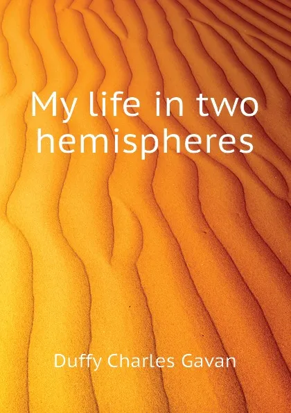 Обложка книги My life in two hemispheres, Duffy Charles Gavan