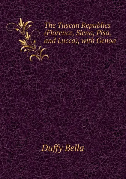 Обложка книги The Tuscan Republics (Florence, Siena, Pisa, and Lucca), with Genoa, Duffy Bella