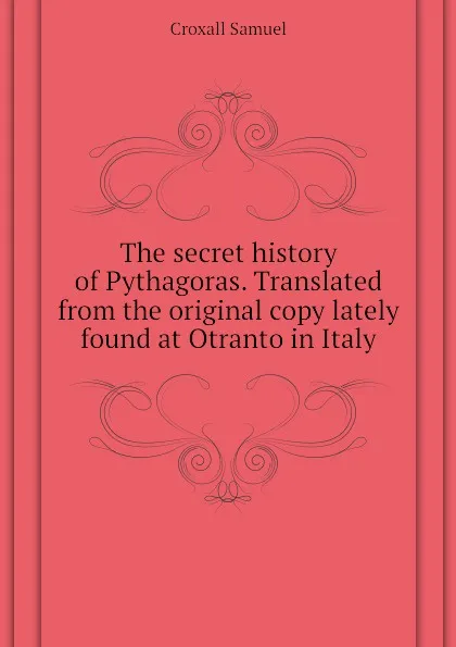 Обложка книги The secret history of Pythagoras. Translated from the original copy lately found at Otranto in Italy, Croxall Samuel