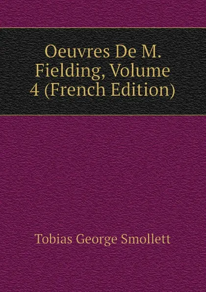 Обложка книги Oeuvres De M. Fielding, Volume 4 (French Edition), Tobias George Smollett