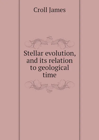 Обложка книги Stellar evolution, and its relation to geological time, Croll James