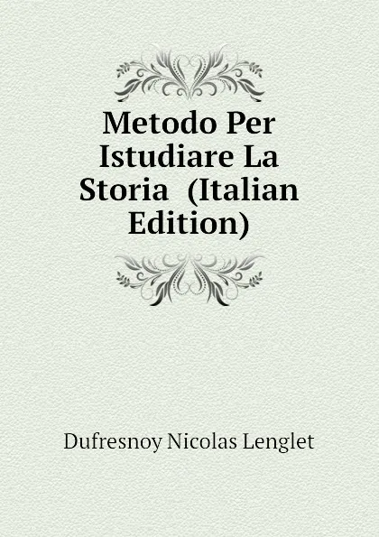 Обложка книги Metodo Per Istudiare La Storia  (Italian Edition), Dufresnoy Nicolas Lenglet