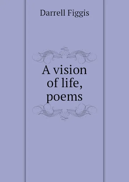 Обложка книги A vision of life, poems, Figgis Darrell