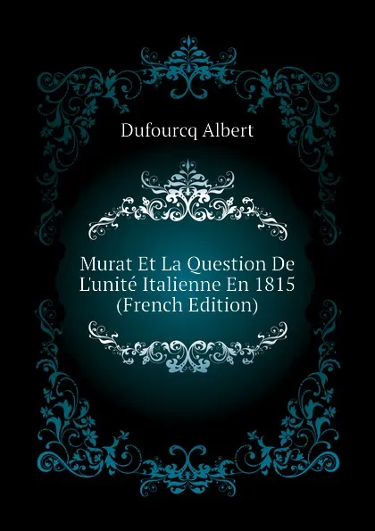 Обложка книги Murat Et La Question De L.unite Italienne En 1815  (French Edition), Dufourcq Albert