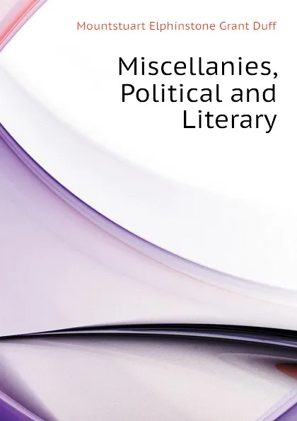 Обложка книги Miscellanies, Political and Literary, E. Grant Duff Mountstuart