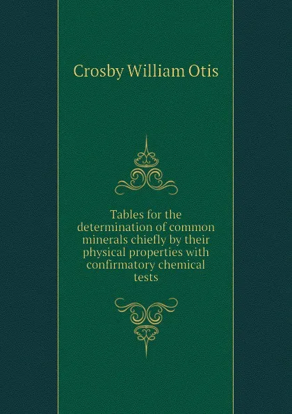 Обложка книги Tables for the determination of common minerals chiefly by their physical properties with confirmatory chemical tests, Crosby William Otis