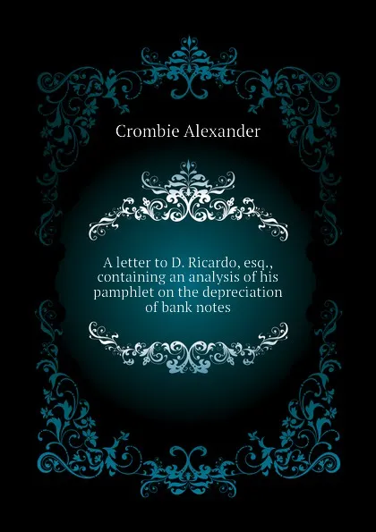 Обложка книги A letter to D. Ricardo, esq., containing an analysis of his pamphlet on the depreciation of bank notes, Alexander Crombie