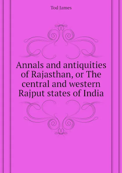 Обложка книги Annals and antiquities of Rajasthan, or The central and western Rajput states of India, Tod James